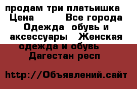 продам три платьишка › Цена ­ 500 - Все города Одежда, обувь и аксессуары » Женская одежда и обувь   . Дагестан респ.
